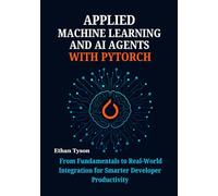 Applied Machine Learning and AI Agents with PyTorch: From Fundamentals to Real-World Integration for Smarter Developer Productivity
