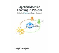 Applied Machine Learning in Practice: End-to-End Projects for Today’s Developer