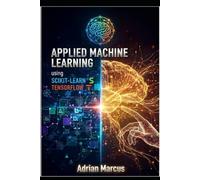 APPLIED MACHINE LEARNING USING SCIKIT-LEARN AND TENSORFLOW: Hands-On Modeling Techniques for Real-World Prediction Systems