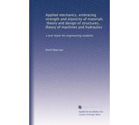Applied mechanics, embracing strength and elasticity of materials, theory and design of structures, theory of machines and hydraulics: a text-book for engineering students
