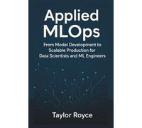 Applied MLOps: From Model Development to Scalable Production for Data Scientists and ML Engineers (Books on Tech)