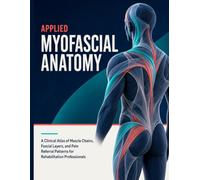 APPLIED MYOFASCIAL ANATOMY: A Clinical Atlas of Muscle Chains, Fascial Layers, and Pain Referral Patterns for Rehabilitation Professionals.