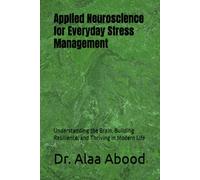 Applied Neuroscience for Everyday Stress Management: Understanding the Brain, Building Resilience, and Thriving in Modern Life