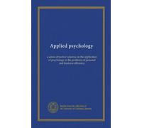 Applied psychology: a series of twelve volumes on the application of psychology to the problems of personal and business efficiency
