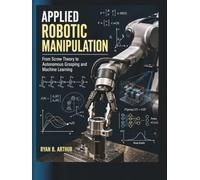 Applied Robotic Manipulation: From Screw Theory to Autonomous Grasping and Machine Learning.