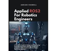 Applied ROS 2 for Robotics Engineers: A Practical Guide to Designing and Deploying Autonomous Robots. Master Simulation, Perception, and Control with the Robot Operating System 2.