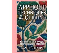 Appliqué Techniques for Quilting: Mastering the Art of Appliqué: A Comprehensive Guide for Beginners