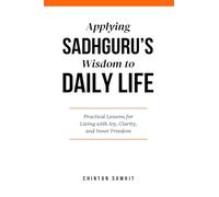 Applying Sadhguru’s Wisdom to Daily Life: Practical Lessons for Living with Joy, Clarity, and Inner Freedom