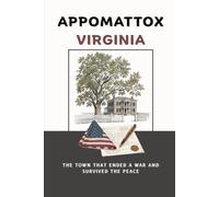 Appomattox Virginia: The Town That Ended a War and Survived the Peace