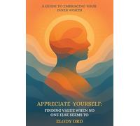 Appreciate Yourself: Finding Value When No One Else Seems To: A Guide to Embracing Your Inner Worth