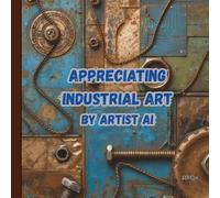 Appreciating Industrial Art by Artist Ai: Art Book (Ai Generated Paintings)