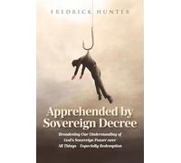 Apprehended by Sovereign Decree: Broadening Our Understanding of God’s Sovereign Power over All Things - Especially Redemption
