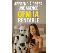 Apprend à Créer une Agence OFM IA Rentable: Le guide pratique pour automatiser, gérer et faire croître ton business avec l’intelligence artificielle - ... chatbots, IA générative, tunnel de vente