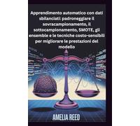 Apprendimento automatico con dati sbilanciati: padroneggiare il sovracampionamento, il sottocampionamento, SMOTE, gli ensemble e le tecniche costo-sensibili per migliorare le prestazioni del modello