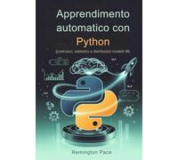 Apprendimento automatico con Python: Costruisci, addestra e distribuisci modelli ML
