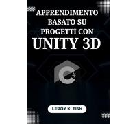 Apprendimento Basato su Progetti con Unity 3D: Padroneggia C# e Crea 12 Giochi Completi da Zero, con Funzionalità Multiplayer