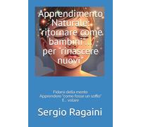 Apprendimento Naturale: "ritornare come bambini"... per "rinascere nuovi": Fidarsi della mente Apprendere "come fosse un soffio" E... volare