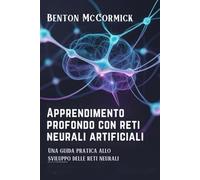 Apprendimento profondo con reti neurali artificiali: Una guida pratica allo sviluppo delle reti neurali