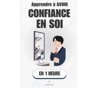 Apprendre à avoir confiance en soi, en 1 heure: Ce que personne ne t'a appris sur le moteur intérieur qui change tout (Promethis - Développement personnel)