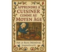 Apprendre à cuisiner comme au Moyen-Âge - Par le Blog Médiéval: Recettes authentiques et illustrées, pour toutes les occasions