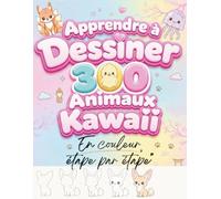 Apprendre à Dessiner 300 Animaux Kawaii facilement: 300 dessins tout mignons en couleur, étape par étape, pour apprendre à dessiner bébés animaux, ... oiseaux, insectes et créatures fantastiques