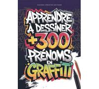 Apprendre à dessiner +300 prénoms en graffiti: Le guide ultime pour dessiner les prénoms en graffiti étape par étape