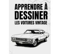 Apprendre à dessiner les voitures vintage: Techniques simples pour illustrer des modèles classiques, rétro et muscle cars étape par étape