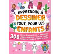 Apprendre à dessiner tout, pour les enfants: 300 dessins, étape par étape, de personnages tout mignons, d'animaux, d'aliments, d'objets magiques, de cadeaux et bien plus encore !