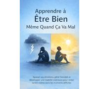 Apprendre à Être Bien Même Quand Ça Va Mal: Apaiser vos émotions, gérer l’anxiété et développer une stabilité intérieure pour rester serein même dans les moments difficiles