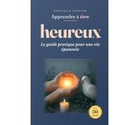 Apprendre à être heureux : votre guide simple et rapide pour une joie durable: Découvrez des stratégies éprouvées et des habitudes faciles à intégrer ... votre quotidien, cultiver la sérénité