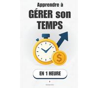 Apprendre à gérer son temps, en 1 heure: Pareto, Parkinson, Pomodoro : le trio qui fait gagner jusqu’à 2 heures par jour