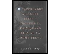 Apprendre à lâcher prise: Trouver la paix quand rien ne va comme prévu