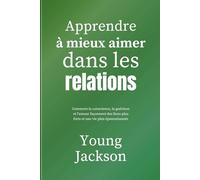 Apprendre à mieux aimer dans les relations: Comment la conscience, la guérison et l'amour façonnent des liens plus forts et une vie plus épanouissante