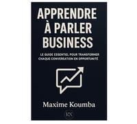 Apprendre à Parler Business: Le guide essentiel pour transformer chaque échange en opportunité