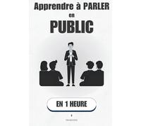 Apprendre à parler en public, en 1 heure: Fini le stress, place au plaisir de parler.