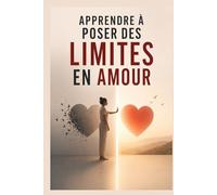 Apprendre à poser des limites en amour: Arrête de t’oublier par amour, affirme-toi sans culpabilité et construis enfin une relation saine où tu es respecté .