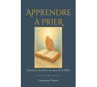 Apprendre à prier: Découvrir la prière au cœur de la Bible
