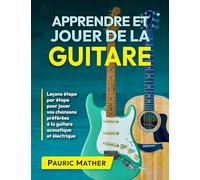 Apprendre et Jouer de la Guitare: Leçons étape par étape pour jouer vos chansons préférées à la guitare acoustique et électrique