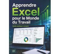 Apprendre Excel pour le Monde du Travail: Guide pratique complet : tableaux professionnels, formules essentielles, graphiques, rapports et tableaux de bord