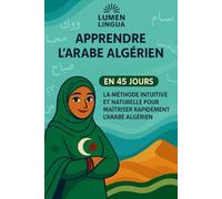 Apprendre l’Arabe Algérien en 45 Jours: La méthode intuitive et naturelle pour maîtriser rapidement l’Arabe Algérien (spécialement conçue pour les débutants)