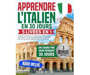 Apprendre l’Italien: 5 Livres en 1 - La Méthode Express et Ludique pour Parler Italien en 30 Jours : Grammaire Essentielle, Vocabulaire Clé, 500 Exercices, 3000 Phrases, 30 Histoires | Audio Inclus