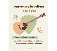 Apprendre la guitare pas à pas: La méthode simple pour débuter et jouer ses premiers accords
