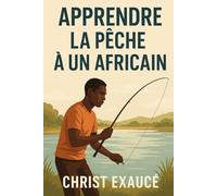 Apprendre la pêche à un Africain: Dix mille manière de réfléchir de Saint christ Exauce (Success & Reussite by faith)