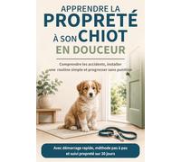 Apprendre la propreté à son chiot en douceur: Comprendre les accidents, installer une routine simple et progresser sans punition (Guides pratiques pour chien)