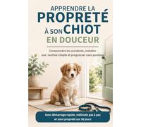 Apprendre la propreté à son chiot en douceur: Comprendre les accidents, installer une routine simple et progresser sans punition (Guides pratiques pour chien)