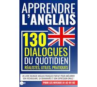 APPRENDRE L'ANGLAIS : 130 dialogues du quotidien réalistes, utiles, pratiques: un livre bilingue anglais français pour les niveaux A1 A2 B1 B2 ... sa grammaire et son expression orale !