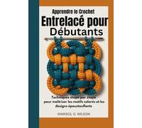 Apprendre le crochet entrelacé pour débutants: Techniques étape par étape pour maîtriser les motifs colorés et les designs époustouflants