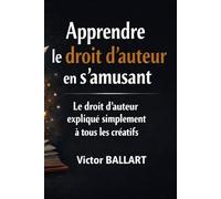Apprendre le droit d’auteur en s’amusant: Le droit d’auteur expliqué simplement à tous les créateurs