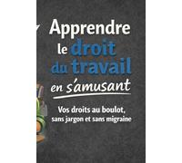 Apprendre le droit du travail en s’amusant: Vos droits au boulot, sans jargon et sans migraine