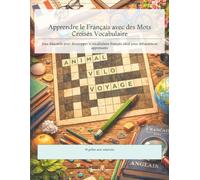 Apprendre le Français avec des Mots Croisés Vocabulaire: Jeux éducatifs pour développer le vocabulaire français idéal pour débutants et apprenants